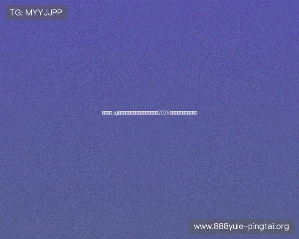 星域娱乐pg官网入口网址助力用户第一时间获取2026年世界杯赛程与精彩瞬间
